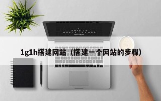 龙口1g1h搭建网站（搭建一个网站的步骤）