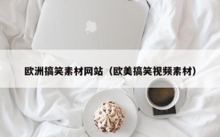 龙口欧洲搞笑素材网站（欧美搞笑视频素材）