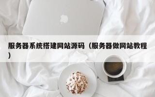 龙口服务器系统搭建网站源码（服务器做网站教程）