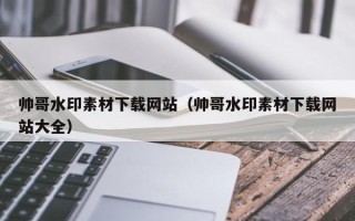 龙口帅哥水印素材下载网站（帅哥水印素材下载网站大全）