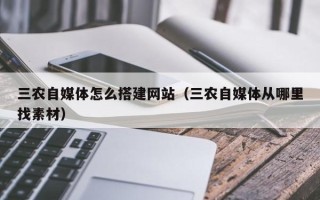 龙口三农自媒体怎么搭建网站（三农自媒体从哪里找素材）