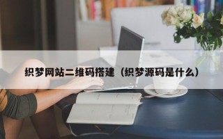 龙口织梦网站二维码搭建（织梦源码是什么）