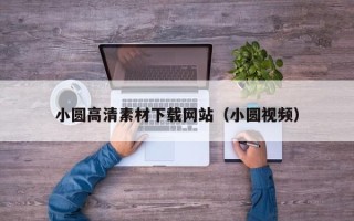 龙口小圆高清素材下载网站（小圆视频）