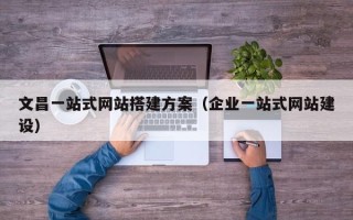 龙口文昌一站式网站搭建方案（企业一站式网站建设）