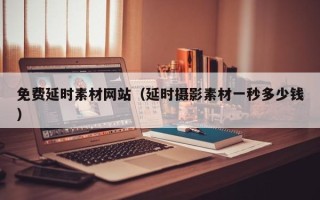 龙口免费延时素材网站（延时摄影素材一秒多少钱）