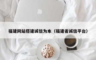 龙口福建网站搭建诚信为本（福建省诚信平台）