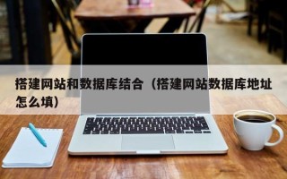 龙口搭建网站和数据库结合（搭建网站数据库地址怎么填）