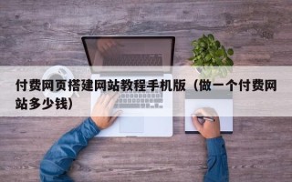 龙口付费网页搭建网站教程手机版（做一个付费网站多少钱）