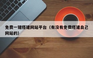 龙口免费一键搭建网站平台（有没有免费搭建自己网站的）