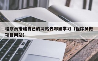 龙口程序员搭建自己的网站去哪里学习（程序员做项目网站）