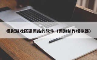 龙口模拟游戏搭建网站的软件（网游制作模拟器）