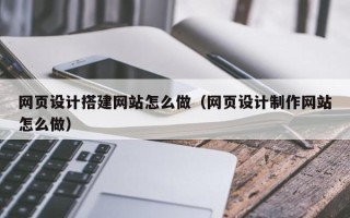 龙口网页设计搭建网站怎么做（网页设计制作网站怎么做）