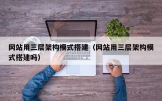 龙口网站用三层架构模式搭建（网站用三层架构模式搭建吗）