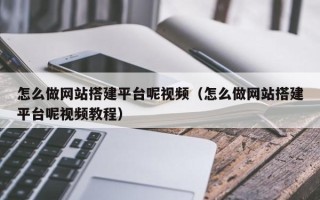龙口怎么做网站搭建平台呢视频（怎么做网站搭建平台呢视频教程）